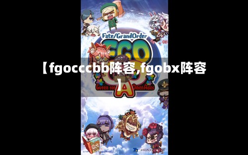 【fgocccbb阵容,fgobx阵容】