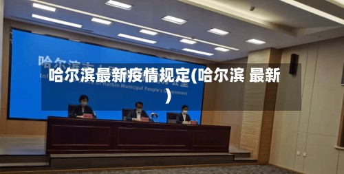 哈尔滨最新疫情规定(哈尔滨 最新)