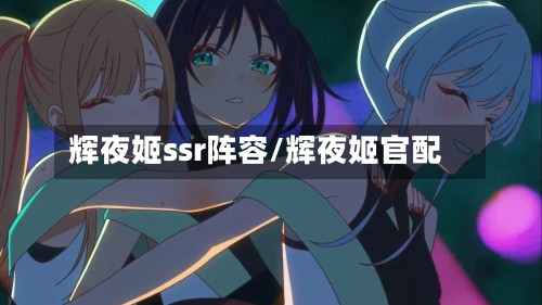 辉夜姬ssr阵容/辉夜姬官配-第2张图片