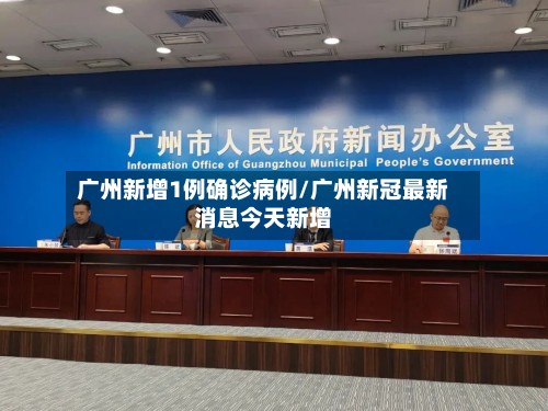 广州新增1例确诊病例/广州新冠最新消息今天新增
