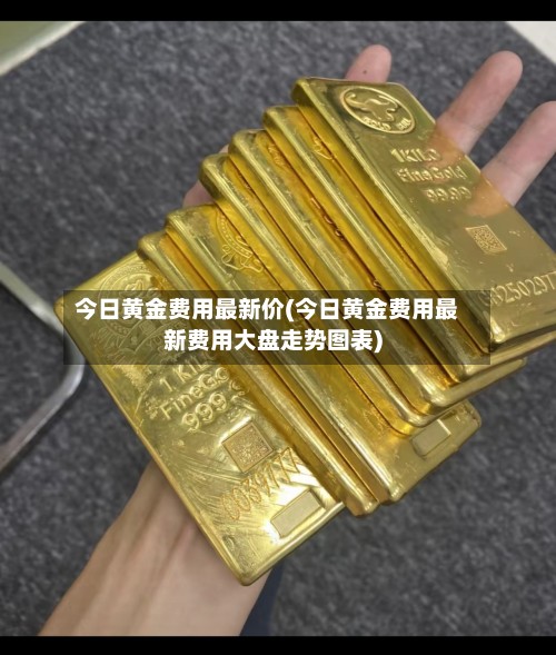 今日黄金费用最新价(今日黄金费用最新费用大盘走势图表)-第2张图片