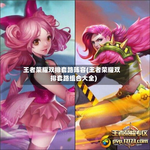王者荣耀双排套路阵容(王者荣耀双排套路组合大全)