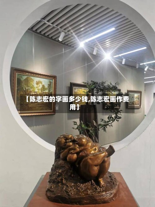 【陈志宏的字画多少钱,陈志宏画作费用】-第2张图片